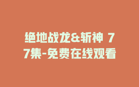 绝地战龙&斩神 77集-免费在线观看