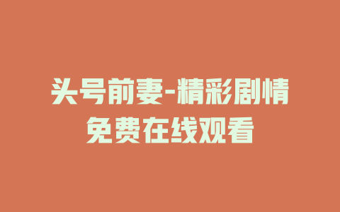头号前妻-精彩剧情免费在线观看