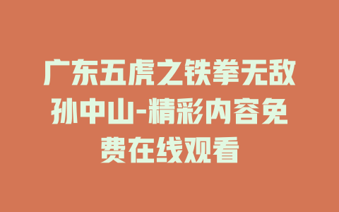 广东五虎之铁拳无敌孙中山-精彩内容免费在线观看