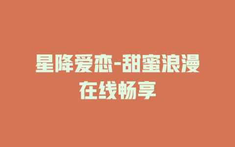 星降爱恋-甜蜜浪漫在线畅享