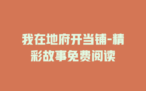 我在地府开当铺-精彩故事免费阅读