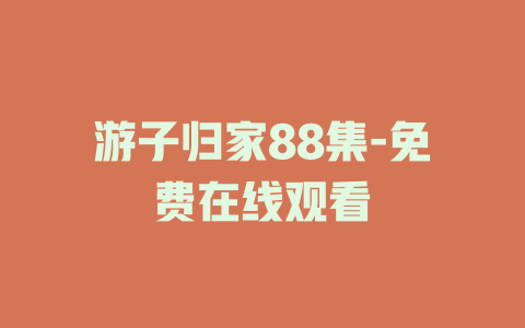 游子归家88集-免费在线观看