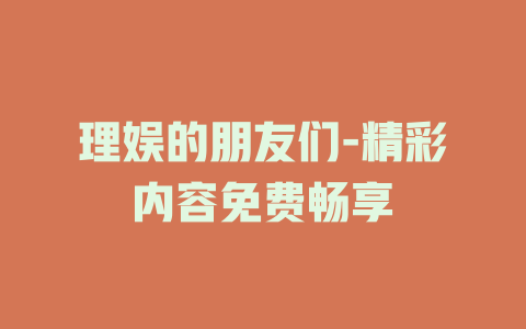 理娱的朋友们-精彩内容免费畅享