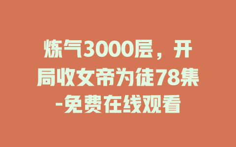 炼气3000层，开局收女帝为徒78集-免费在线观看