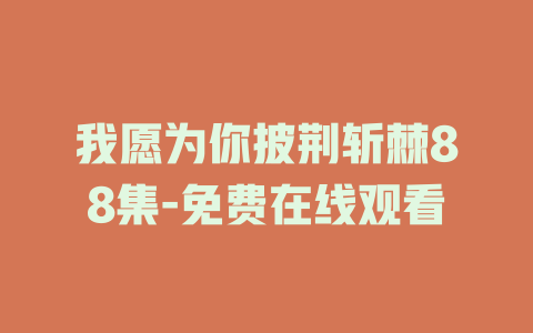 我愿为你披荆斩棘88集-免费在线观看