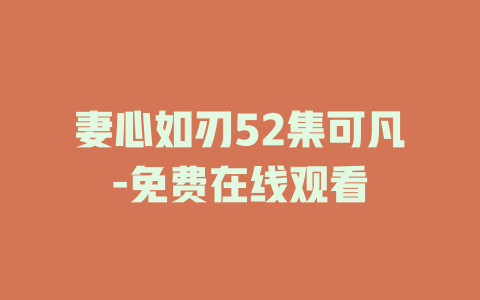 妻心如刃52集可凡-免费在线观看