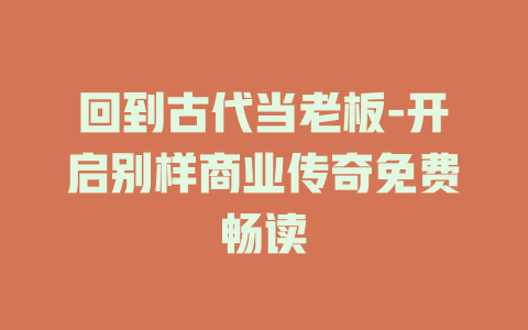 回到古代当老板-开启别样商业传奇免费畅读