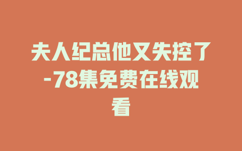 夫人纪总他又失控了-78集免费在线观看