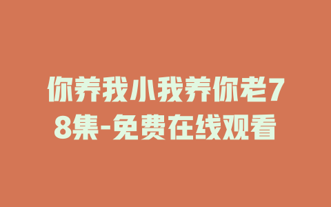 你养我小我养你老78集-免费在线观看