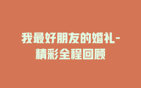 我最好朋友的婚礼-精彩全程回顾
