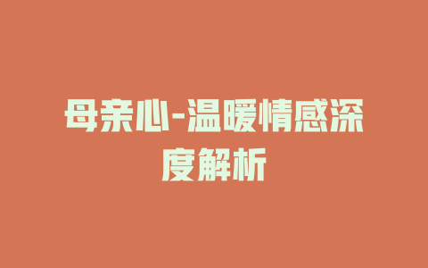 母亲心-温暖情感深度解析