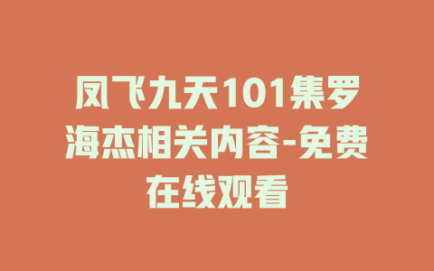 凤飞九天101集罗海杰相关内容-免费在线观看
