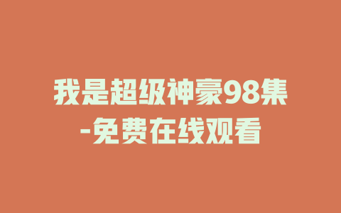 我是超级神豪98集-免费在线观看