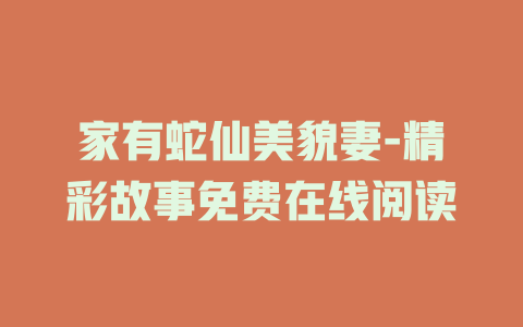 家有蛇仙美貌妻-精彩故事免费在线阅读