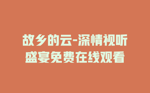 故乡的云-深情视听盛宴免费在线观看