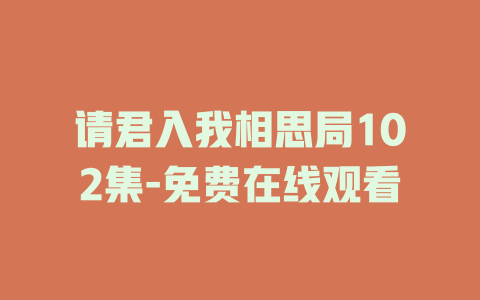 请君入我相思局102集-免费在线观看