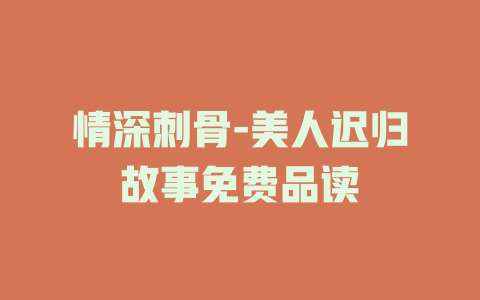 情深刺骨-美人迟归故事免费品读