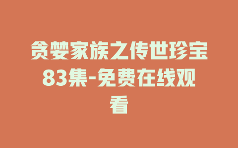 贪婪家族之传世珍宝83集-免费在线观看