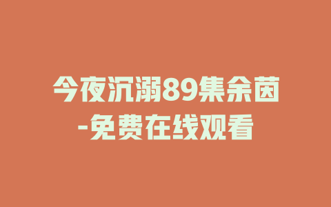 今夜沉溺89集余茵-免费在线观看