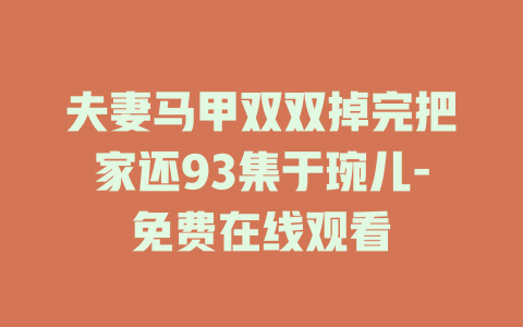 夫妻马甲双双掉完把家还93集于琬儿-免费在线观看