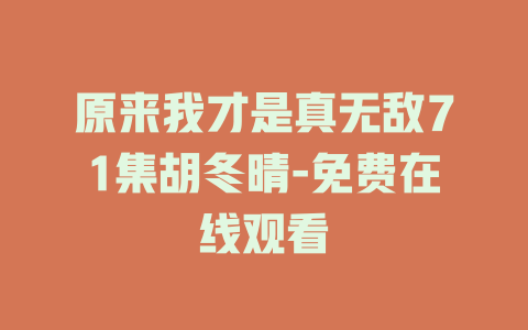 原来我才是真无敌71集胡冬晴-免费在线观看