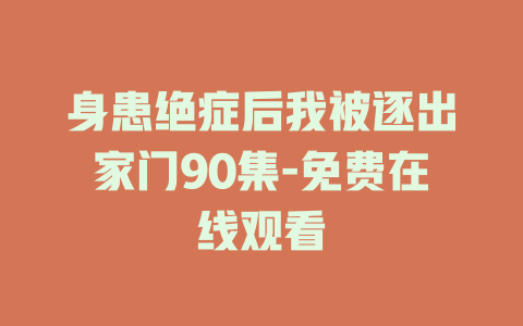 身患绝症后我被逐出家门90集-免费在线观看
