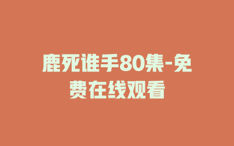 鹿死谁手80集-免费在线观看