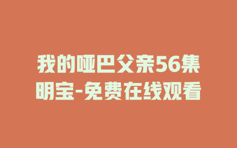 我的哑巴父亲56集明宝-免费在线观看