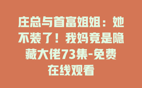 庄总与首富姐姐：她不装了！我妈竟是隐藏大佬73集-免费在线观看