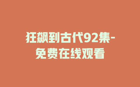 狂飙到古代92集-免费在线观看