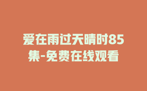 爱在雨过天晴时85集-免费在线观看
