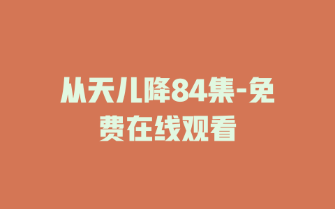 从天儿降84集-免费在线观看