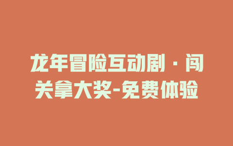 龙年冒险互动剧·闯关拿大奖-免费体验