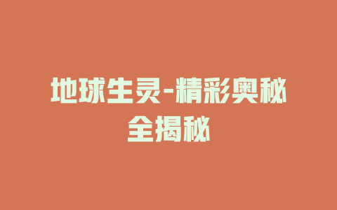 地球生灵-精彩奥秘全揭秘