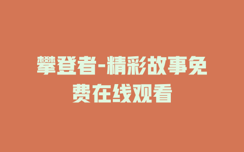攀登者-精彩故事免费在线观看