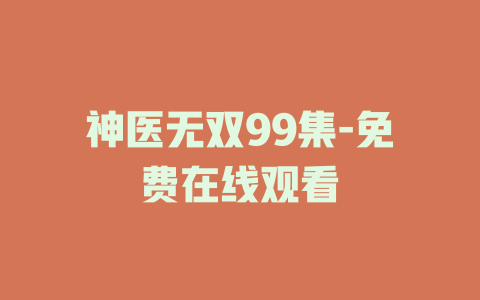 神医无双99集-免费在线观看