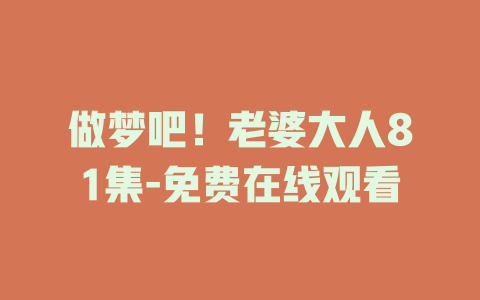 做梦吧！老婆大人81集-免费在线观看