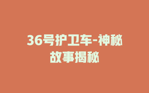 36号护卫车-神秘故事揭秘