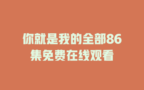 你就是我的全部86集免费在线观看
