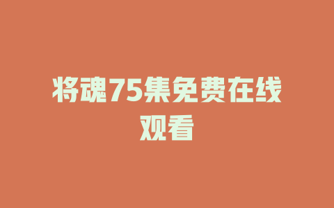 将魂75集免费在线观看
