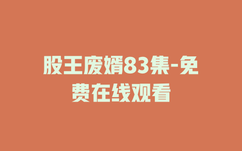 股王废婿83集-免费在线观看