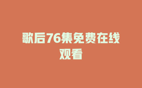 歌后76集免费在线观看