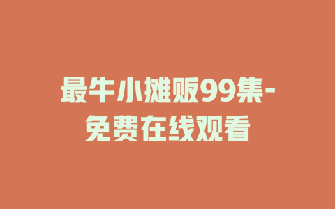 最牛小摊贩99集-免费在线观看