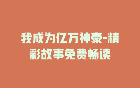 我成为亿万神豪-精彩故事免费畅读