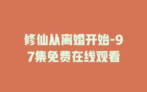 修仙从离婚开始-97集免费在线观看