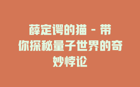 薛定谔的猫 - 带你探秘量子世界的奇妙悖论