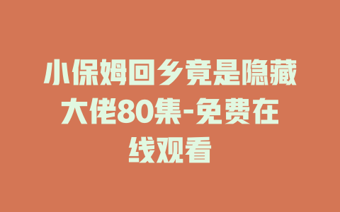 小保姆回乡竟是隐藏大佬80集-免费在线观看
