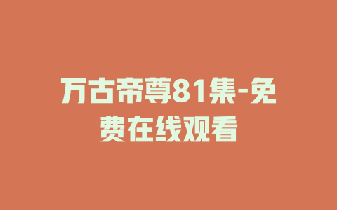 万古帝尊81集-免费在线观看