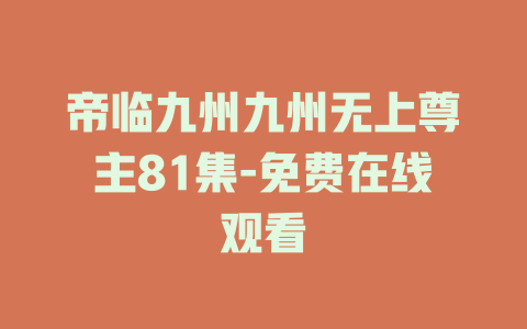 帝临九州九州无上尊主81集-免费在线观看