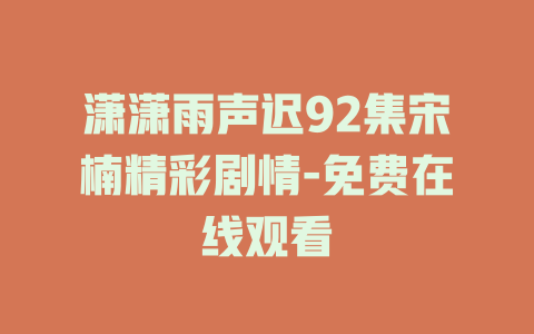 潇潇雨声迟92集宋楠精彩剧情-免费在线观看